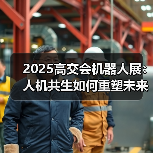 2025高交会机器人展：人机共生如何重塑未来产业格局？(图1)