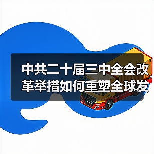 中共二十届三中全会改革举措如何重塑全球发展？(图3)