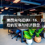 美国向乌提供F-16，背后的军事与经济算