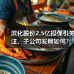 滨化股份2.5亿担保引关注，子公司发展如何？(图4)