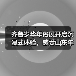 齐鲁岁华年俗展开启沉浸式体验，感受山东年味魅力(图4)
