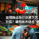 如何推动医疗资源下沉社区？破局医养结合最后一公里难题(图2)