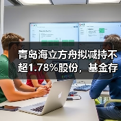青岛海立方舟拟减持不超1.78%股份，基
