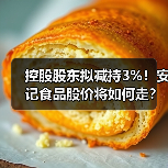 控股股东拟减持3%！安记食品股价将如何走
