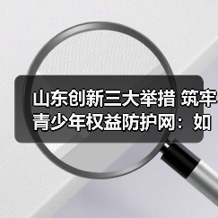 山东创新三大举措 筑牢青少年权益防护网：如何精准守护成长之路？(图2)