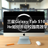 三星Galaxy Tab S10 Lite如何开启校园高效学习新体验？