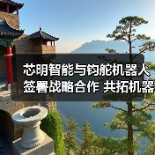 芯明智能与钧舵机器人签署战略合作 共拓机器人技术多场景应用(图2)