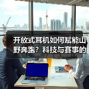 开放式耳机如何赋能山野奔跑?科技与赛事的深度联结(图2) 开放式耳机如何赋能山野奔跑?科技与赛事的深度联结(图2)