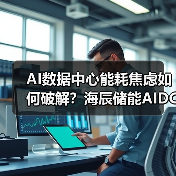 AI数据中心能耗焦虑如何破解？海辰储能A