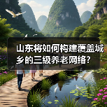 山东将如何构建覆盖城乡的三级养老网络?(图3) 山东将如何构建覆盖城乡的三级养老网络?(图3)
