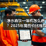 净水直饮一体机怎么选?2025年高性价比推荐(图1) 净水直饮一体机怎么选?2025年高性价比推荐(图1)