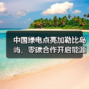 中国绿电点亮加勒比岛屿，零碳合作开启能源新篇(图4)