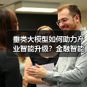 垂类大模型如何助力产业智能升级?金融智能体破解数智化难题(图1) 垂类大模型如何助力产业智能升级?金融智能体破解数智化难题(图1)