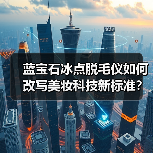蓝宝石冰点脱毛仪如何改写美妆科技新标准？(图3)