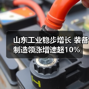 山东工业稳步增长 装备制造领涨增速超10