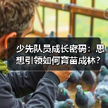 少先队员成长密码:思想引领如何育苗成林?(图4) 少先队员成长密码:思想引领如何育苗成林?(图4)