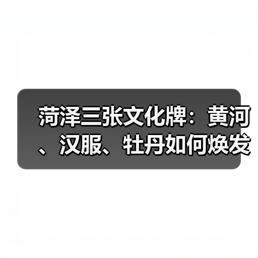 菏泽三张文化牌:黄河、汉服、牡丹如何焕发生机?(图2) 菏泽三张文化牌:黄河、汉服、牡丹如何焕发生机?(图2)