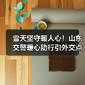 雪天坚守暖人心！山东交警暖心助行引外交点赞(图2)
