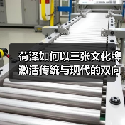 菏泽如何以三张文化牌激活传统与现代的双向奔赴?(图2) 菏泽如何以三张文化牌激活传统与现代的双向奔赴?(图2)