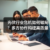 光伏行业危机如何破局?多方协作构建高质量发展新格局(图4) 光伏行业危机如何破局?多方协作构建高质量发展新格局(图4)