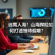 逃离人海！山海探险如何打造独特假期？(图2)