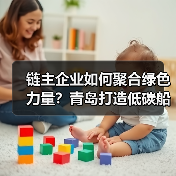 链主企业如何聚合绿色力量？青岛打造低碳船