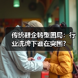 传统鞋企转型困局：行业洗牌下谁在突围？(图4)
