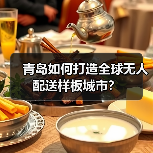 青岛如何打造全球无人配送样板城市?(图3) 青岛如何打造全球无人配送样板城市?(图3)
