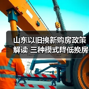 山东以旧换新购房政策解读 三种模式降低换房成本(图2)