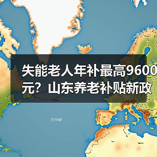 失能老人年补最高9600元?山东养老补贴新政全解析(图2) 失能老人年补最高9600元?山东养老补贴新政全解析(图2)