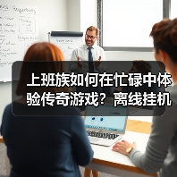 上班族如何在忙碌中体验传奇游戏？离线挂机让工作与热血平衡！(图4)
