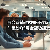 展会营销难题如何破解?星动Q5用全能功能变身会展新宠(图1) 展会营销难题如何破解?星动Q5用全能功能变身会展新宠(图1)