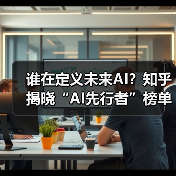 谁在定义未来AI?知乎揭晓“AI先行者”榜单(图1) 谁在定义未来AI?知乎揭晓“AI先行者”榜单(图1)