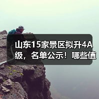 山东15家景区拟升4A级，名单公示！哪些