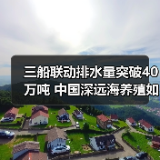 三船联动排水量突破40万吨 中国深远海养殖如何实现跨越式发展(图4) 三船联动排水量突破40万吨 中国深远海养殖如何实现跨越式发展(图4)