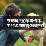 守岛哨兵的家国情怀：王加辉用青春诠释责任担当(图1)