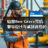 铂傲Beo Grace耳机：奢华设计与卓越音质的完美融合(图2)