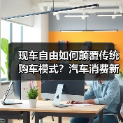 现车自由如何颠覆传统购车模式?汽车消费新体验来袭(图2) 现车自由如何颠覆传统购车模式?汽车消费新体验来袭(图2)