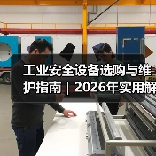 工业安全设备选购与维护指南|2026年实用解析(图2) 工业安全设备选购与维护指南|2026年实用解析(图2)