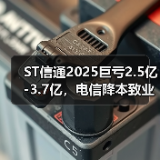 ST信通2025巨亏2.5亿-3.7亿，电信降本致业务承压
