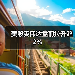 美股英伟达盘前拉升超2%(图4)