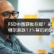 FSD中国获批在即？英特尔暴跌13%背后的隐忧