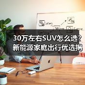 30万左右SUV怎么选?新能源家庭出行优选揭晓(图4) 30万左右SUV怎么选?新能源家庭出行优选揭晓(图4)