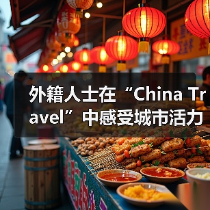 外籍人士在“China Travel”中感受城市活力脉动