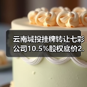 云南城投挂牌转让七彩公司10.5%股权底价2.93亿(图3)