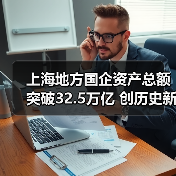上海地方国企资产总额突破32.5万亿 创历史新高
