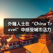 外籍人士在“China Travel”中感受城市活力脉动(图4) 外籍人士在“China Travel”中感受城市活力脉动(图4)