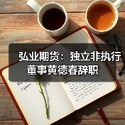 弘业期货:独立非执行董事黄德春辞职(图4) 弘业期货:独立非执行董事黄德春辞职(图3)