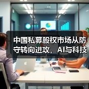 中国私募股权市场从防守转向进攻,AI与科技成新引擎?(图2) 中国私募股权市场从防守转向进攻,AI与科技成新引擎?(图2)
