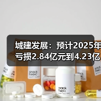 城建发展:预计2025年亏损2.84亿元到4.23亿元(图4) 城建发展:预计2025年亏损2.84亿元到4.23亿元(图4)